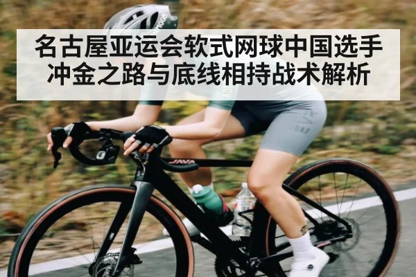 名古屋亚运会软式网球中国选手冲金之路与底线相持战术解析 - kaiyun