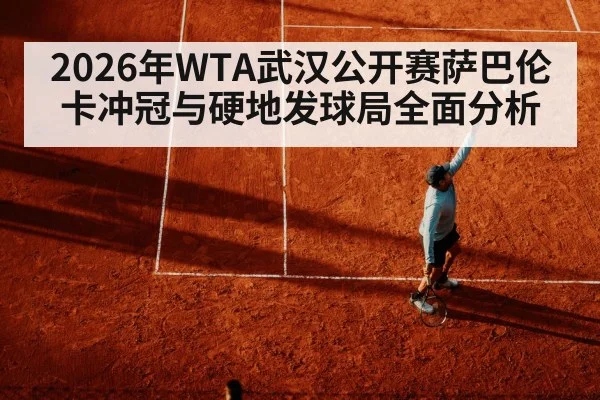 2026年WTA武汉公开赛萨巴伦卡冲冠与硬地发球局全面分析 - kaiyun