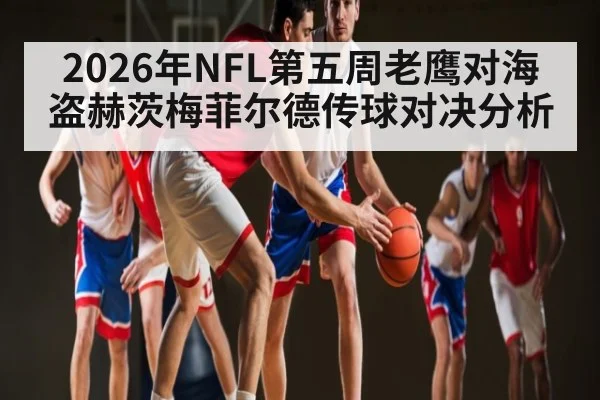 2026年NFL第五周老鹰对海盗赫茨梅菲尔德传球对决分析 - kaiyun